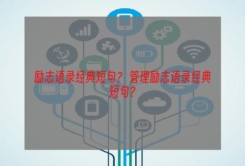 励志语录经典短句？ 管理励志语录经典短句？