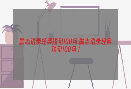 励志语录经典短句100句 励志语录经典短句100句 1