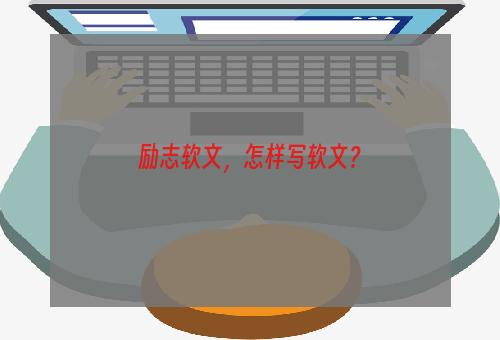 励志软文，怎样写软文？