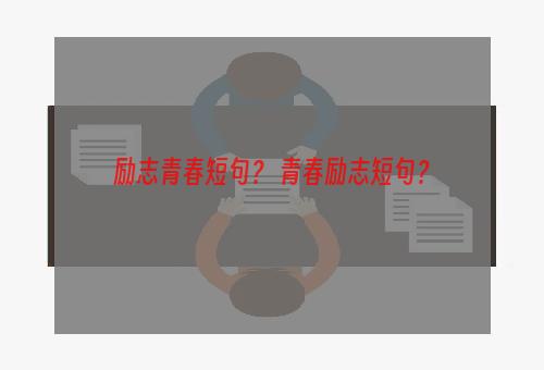 励志青春短句？ 青春励志短句？