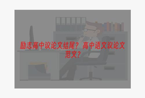 励志高中议论文结尾？ 高中语文议论文范文？