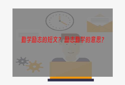勤学励志的短文？ 励志勤学的意思？