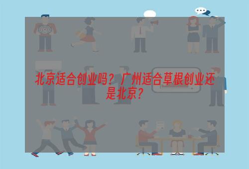 北京适合创业吗？ 广州适合草根创业还是北京？
