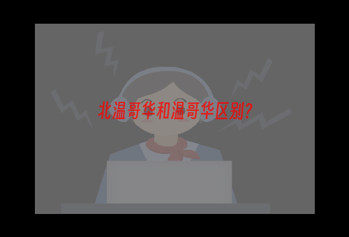 北温哥华和温哥华区别？