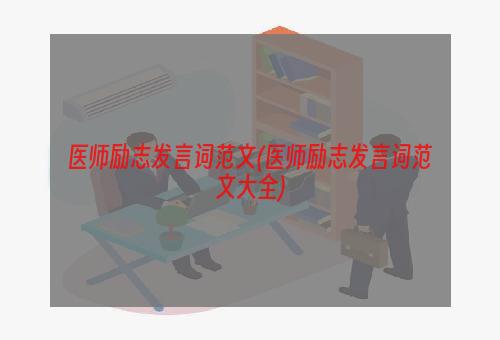 医师励志发言词范文(医师励志发言词范文大全)