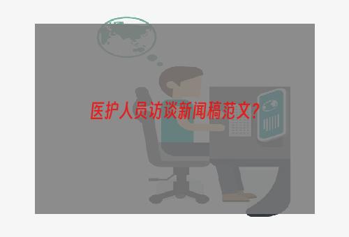 医护人员访谈新闻稿范文？