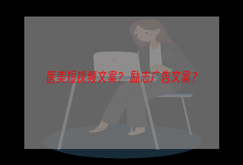医美短视频文案？ 励志广告文案？