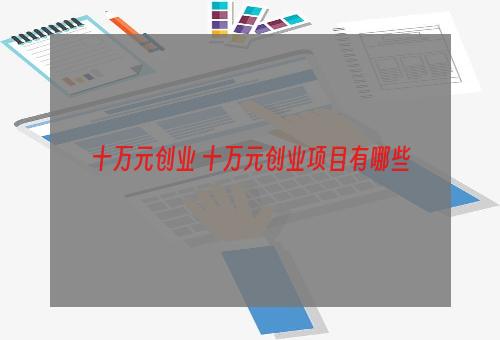 十万元创业 十万元创业项目有哪些