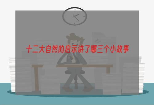 十二大自然的启示讲了哪三个小故事