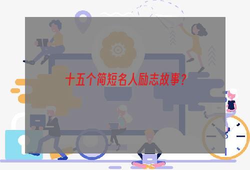 十五个简短名人励志故事？