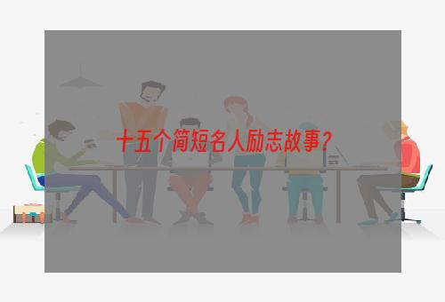 十五个简短名人励志故事？