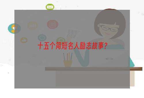 十五个简短名人励志故事？