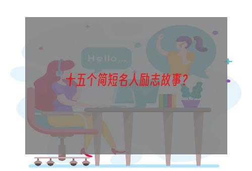 十五个简短名人励志故事？