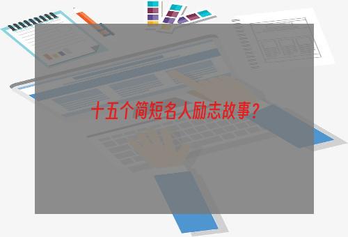 十五个简短名人励志故事？