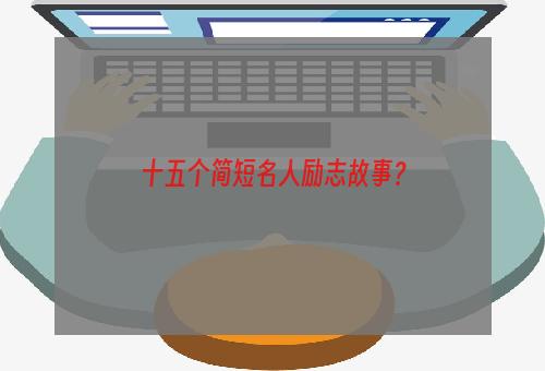 十五个简短名人励志故事？