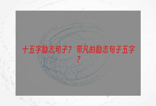 十五字励志句子？ 带凡的励志句子五字？