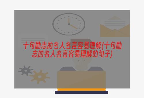 十句励志的名人名言容易理解(十句励志的名人名言容易理解的句子)