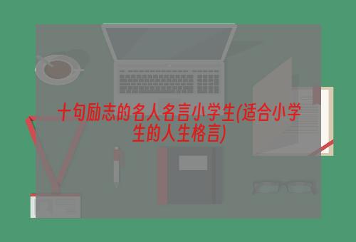 十句励志的名人名言小学生(适合小学生的人生格言)