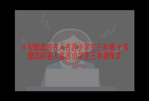 十句励志的名人名言小学生三年级 十句励志的名人名言小学生三年级作文