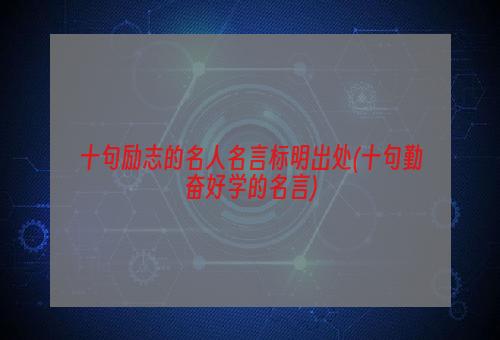 十句励志的名人名言标明出处(十句勤奋好学的名言)