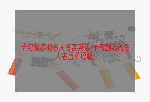 十句励志的名人名言英语(十句励志的名人名言英语版)