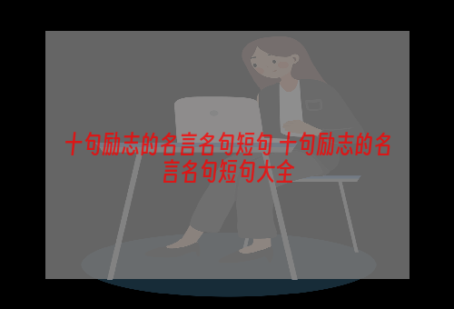 十句励志的名言名句短句 十句励志的名言名句短句大全