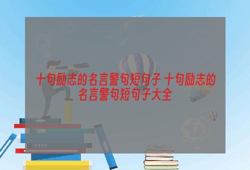 十句励志的名言警句短句子 十句励志的名言警句短句子大全