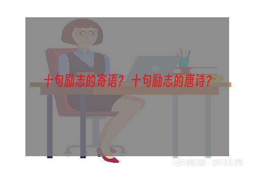 十句励志的寄语？ 十句励志的唐诗？
