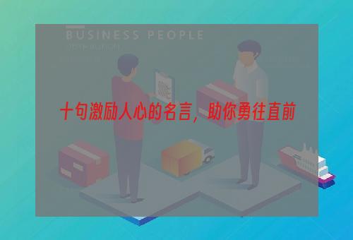 十句激励人心的名言，助你勇往直前