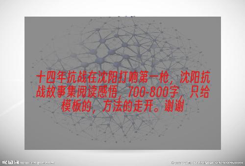 十四年抗战在沈阳打响第一枪，沈阳抗战故事集阅读感悟，700-800字，只给模板的，方法的走开。谢谢