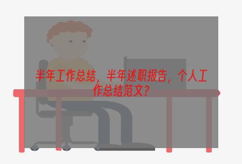 半年工作总结，半年述职报告，个人工作总结范文？
