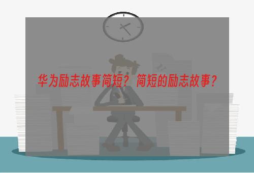 华为励志故事简短？ 简短的励志故事？