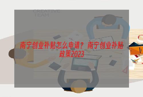 南宁创业补贴怎么申请？ 南宁创业补贴政策2023