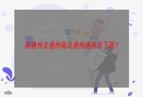 南通州北通州南北通州通南北下联？