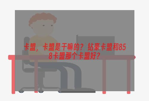 卡盟，卡盟是干嘛的？ 钻豪卡盟和858卡盟那个卡盟好？