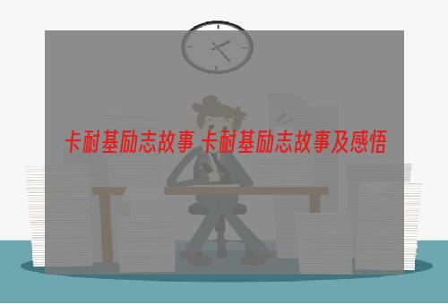 卡耐基励志故事 卡耐基励志故事及感悟
