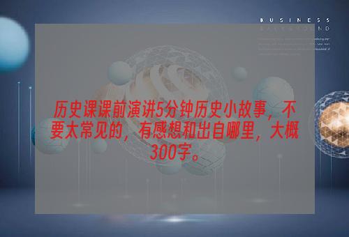 历史课课前演讲5分钟历史小故事，不要太常见的，有感想和出自哪里，大概300字。