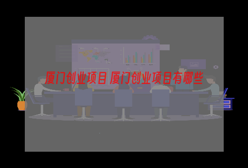 厦门创业项目 厦门创业项目有哪些