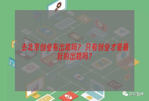 去北京创业有出路吗？ 只有创业才是最好的出路吗？