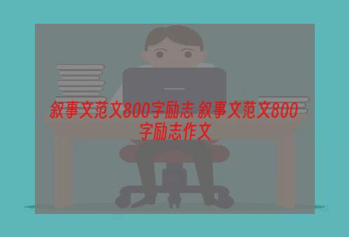叙事文范文800字励志 叙事文范文800字励志作文