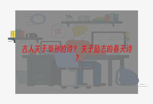 古人关于爷孙的诗？ 关于励志的春天诗？