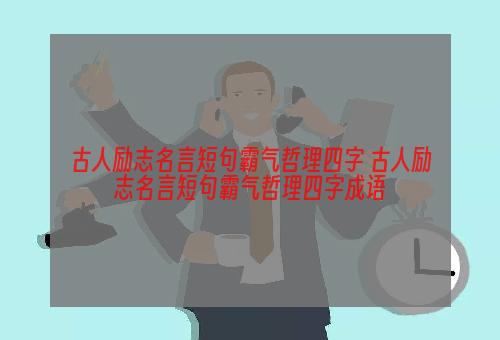 古人励志名言短句霸气哲理四字 古人励志名言短句霸气哲理四字成语