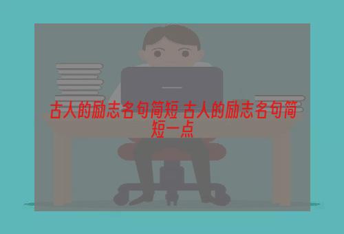 古人的励志名句简短 古人的励志名句简短一点
