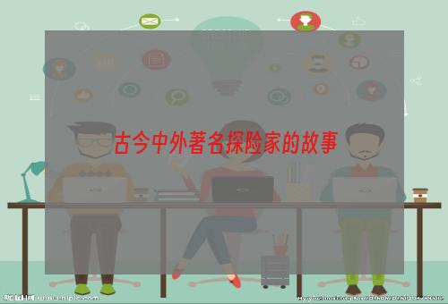 古今中外著名探险家的故事