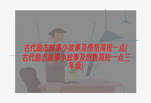 古代励志故事小故事及感悟简短一点(古代励志故事小故事及感悟简短一点三年级)