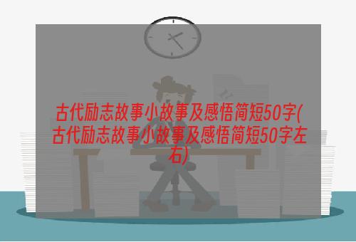 古代励志故事小故事及感悟简短50字(古代励志故事小故事及感悟简短50字左右)