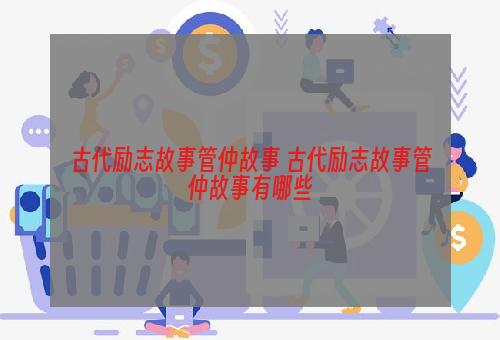 古代励志故事管仲故事 古代励志故事管仲故事有哪些