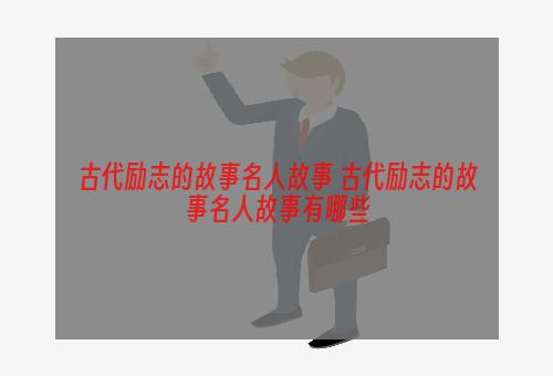 古代励志的故事名人故事 古代励志的故事名人故事有哪些