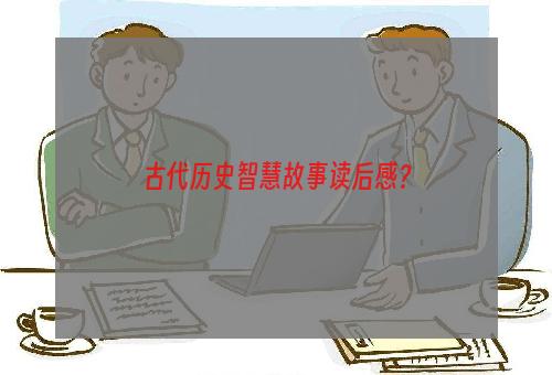 古代历史智慧故事读后感？