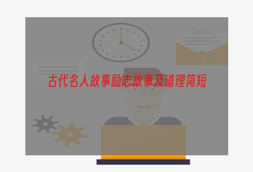 古代名人故事励志故事及道理简短